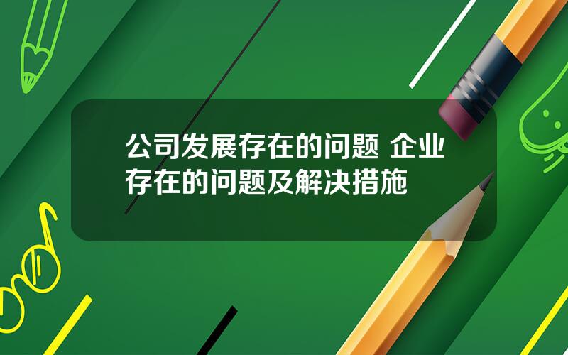 公司发展存在的问题 企业存在的问题及解决措施